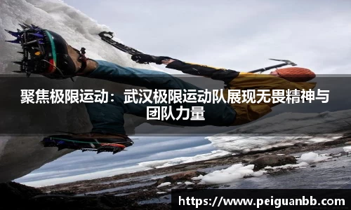 聚焦极限运动：武汉极限运动队展现无畏精神与团队力量