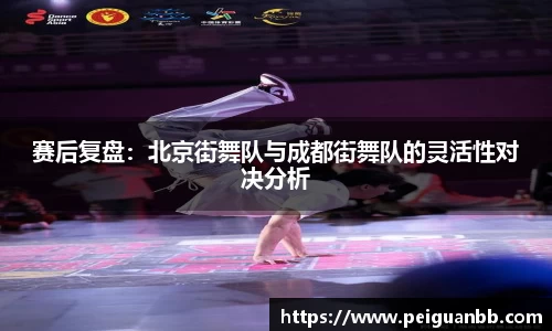 赛后复盘：北京街舞队与成都街舞队的灵活性对决分析