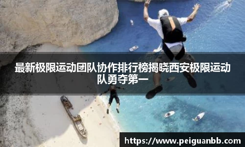 最新极限运动团队协作排行榜揭晓西安极限运动队勇夺第一