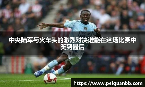 中央陆军与火车头的激烈对决谁能在这场比赛中笑到最后