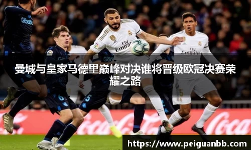 曼城与皇家马德里巅峰对决谁将晋级欧冠决赛荣耀之路